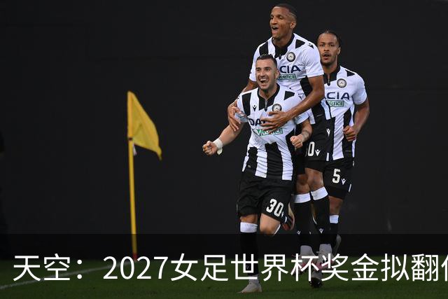 天空:2027女足世界杯奖金拟翻倍至2.2亿美元,但仍远低于男足