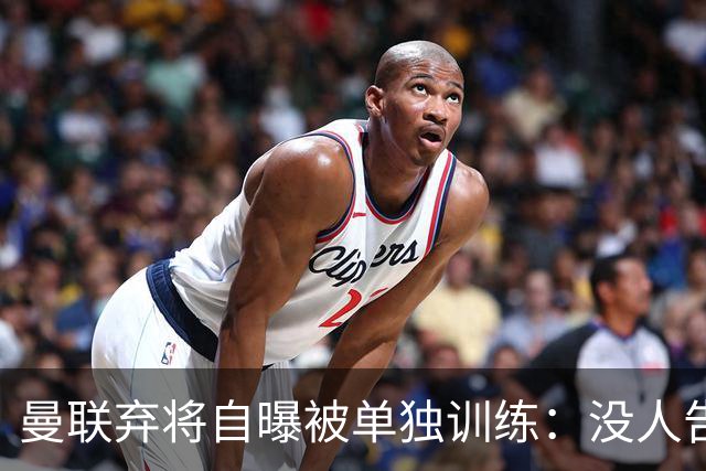 曼联弃将自曝被单独训练:没人告诉我为什么