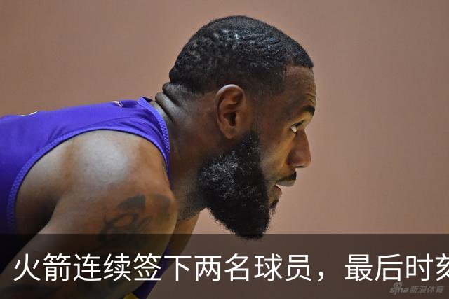 火箭连续签下两名球员，最后时刻填满了双向合同的名额？