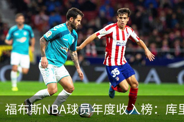 福布斯NBA球员年度收入榜:库里2.036亿断层第一,阿杜第二老詹第四